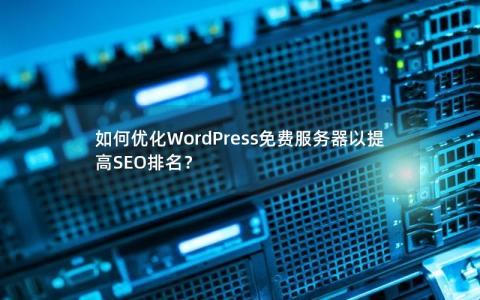 如何优化WordPress免费服务器以提高SEO排名？