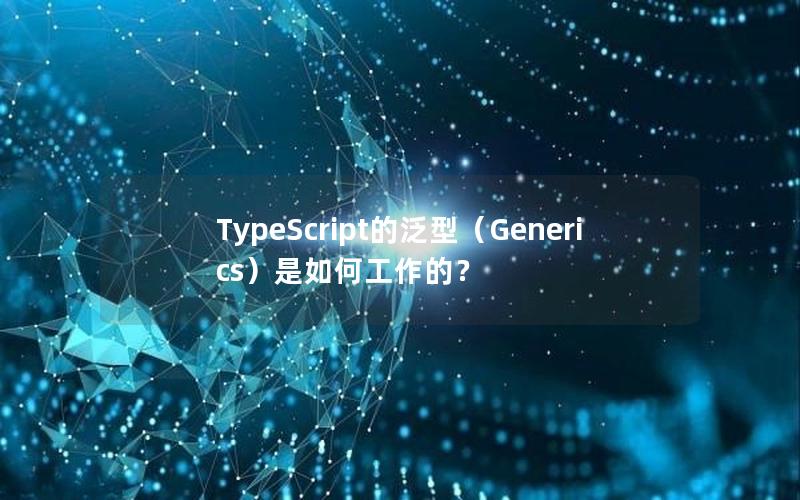 TypeScript的泛型（Generics）是如何工作的？