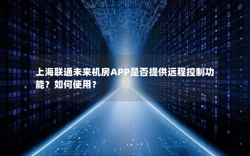 上海联通未来机房APP是否提供远程控制功能？如何使用？