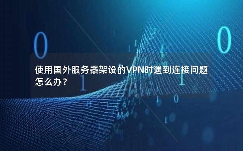 使用国外服务器架设的VPN时遇到连接问题怎么办？