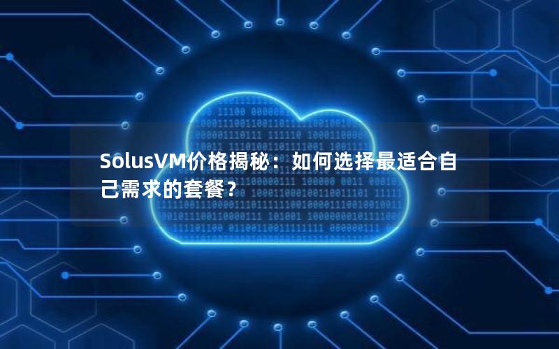 SolusVM价格揭秘：如何选择最适合自己需求的套餐？