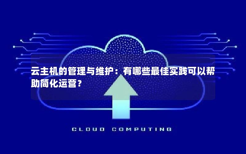 云主机的管理与维护：有哪些最佳实践可以帮助简化运营？