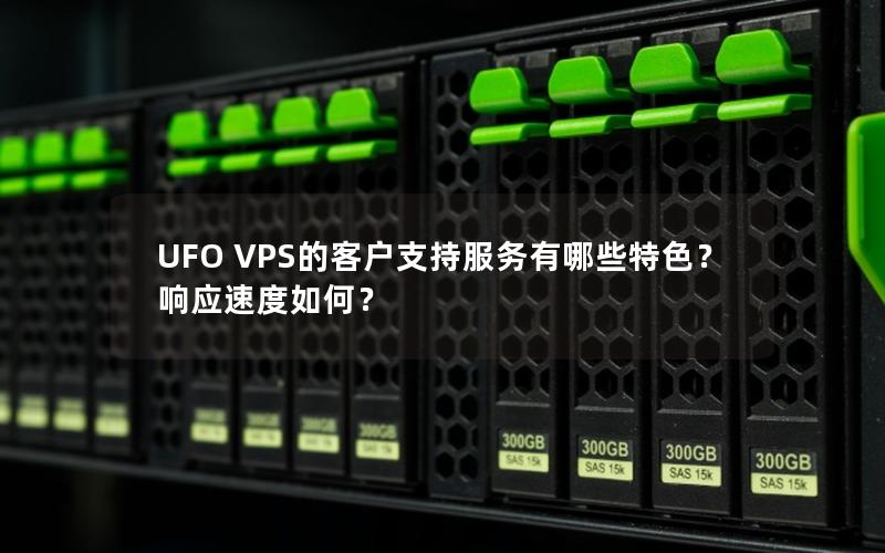 UFO VPS的客户支持服务有哪些特色？响应速度如何？