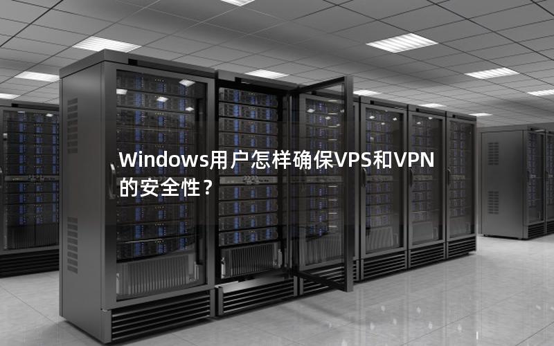 Windows用户怎样确保VPS和VPN的安全性？