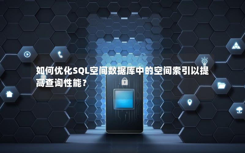 如何优化SQL空间数据库中的空间索引以提高查询性能？