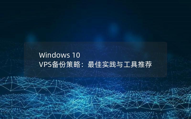 Windows 10 VPS备份策略：最佳实践与工具推荐