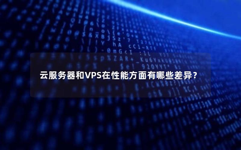 云服务器和VPS在性能方面有哪些差异？