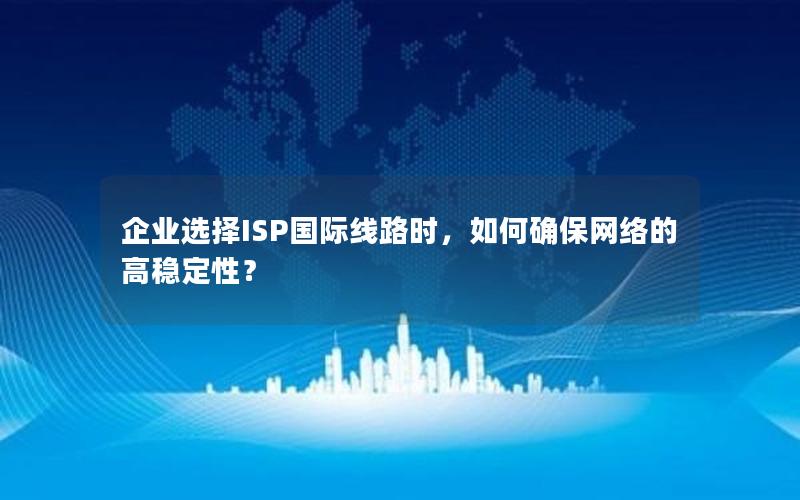 企业选择ISP国际线路时，如何确保网络的高稳定性？