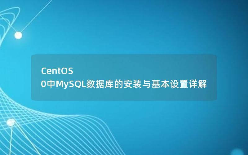 CentOS 0中MySQL数据库的安装与基本设置详解