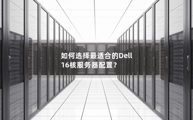 如何选择最适合的Dell 16核服务器配置？