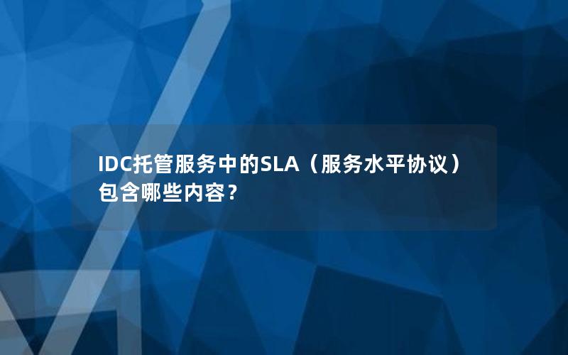 IDC托管服务中的SLA（服务水平协议）包含哪些内容？