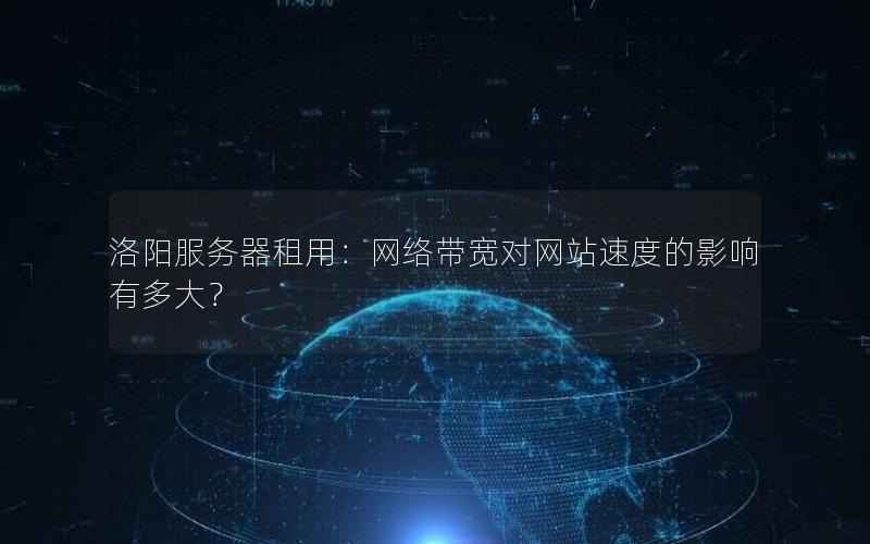 洛阳服务器租用：网络带宽对网站速度的影响有多大？