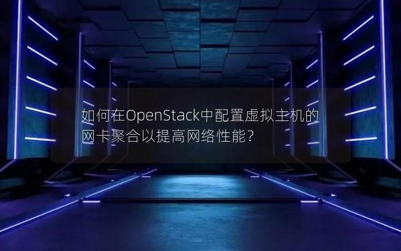 如何在OpenStack中配置虚拟主机的网卡聚合以提高网络性能？