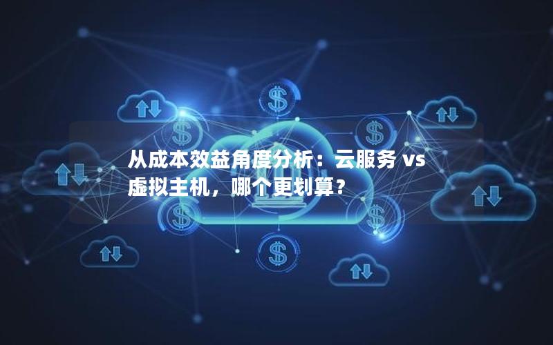 从成本效益角度分析：云服务 vs 虚拟主机，哪个更划算？