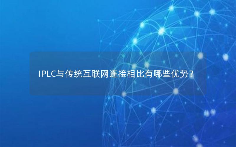 IPLC与传统互联网连接相比有哪些优势？