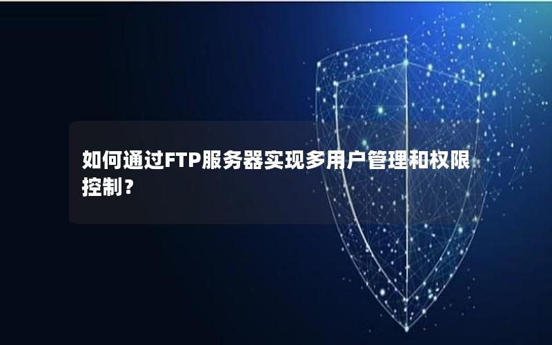 如何通过FTP服务器实现多用户管理和权限控制？