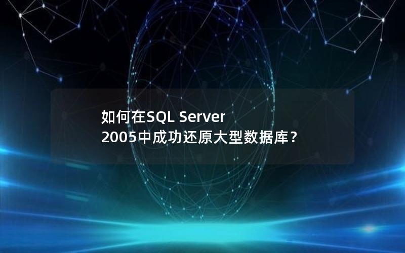 如何在SQL Server 2005中成功还原大型数据库？