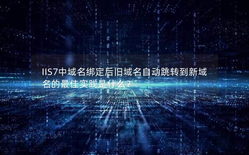 IIS7中域名绑定后旧域名自动跳转到新域名的最佳实践是什么？