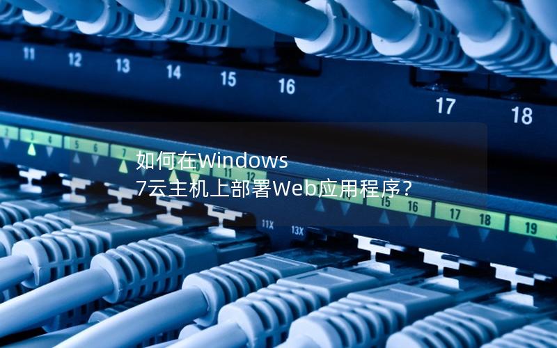 如何在Windows 7云主机上部署Web应用程序？