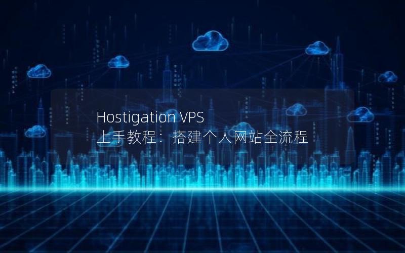 Hostigation VPS 上手教程：搭建个人网站全流程