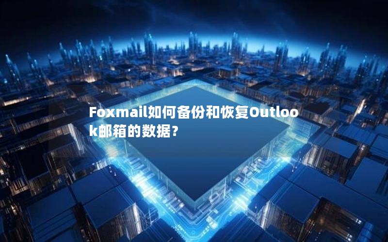 Foxmail如何备份和恢复Outlook邮箱的数据？