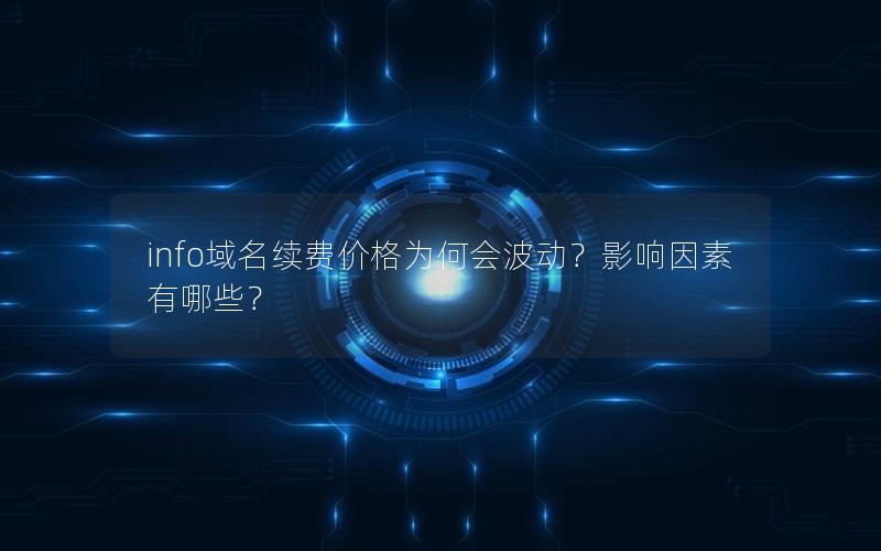 info域名续费价格为何会波动？影响因素有哪些？