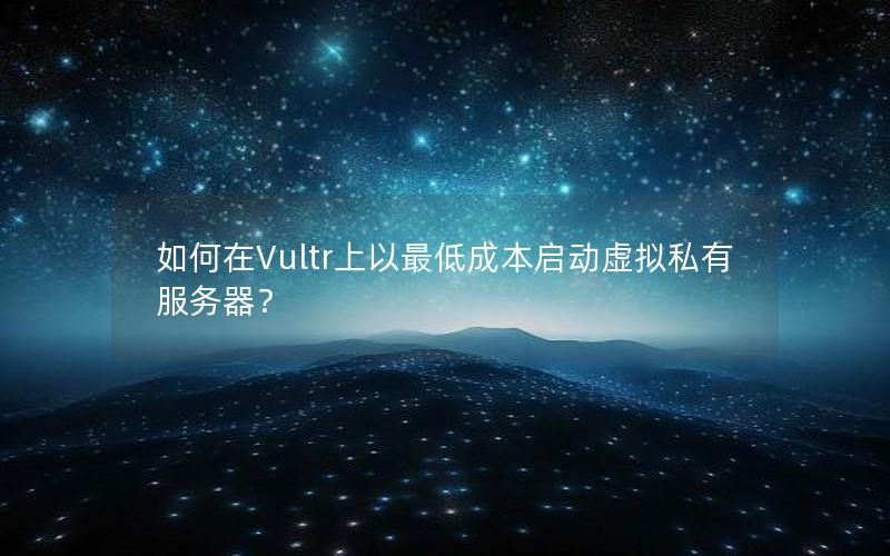 如何在Vultr上以最低成本启动虚拟私有服务器？