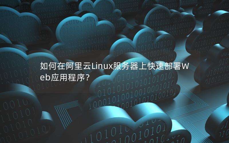 如何在阿里云Linux服务器上快速部署Web应用程序？