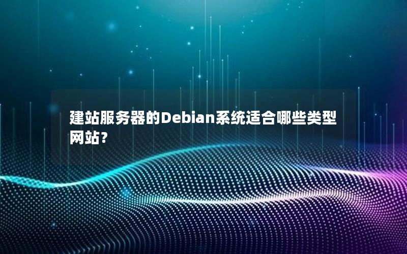 建站服务器的Debian系统适合哪些类型网站？