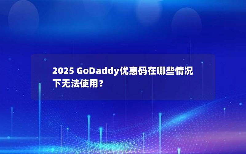 2025 GoDaddy优惠码在哪些情况下无法使用？