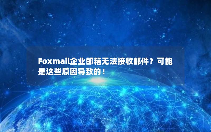 Foxmail企业邮箱无法接收邮件？可能是这些原因导致的！