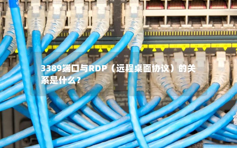 3389端口与RDP（远程桌面协议）的关系是什么？