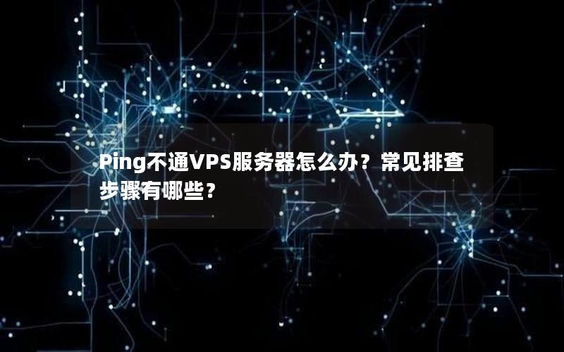 Ping不通VPS服务器怎么办？常见排查步骤有哪些？