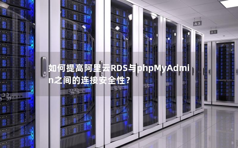 如何提高阿里云RDS与phpMyAdmin之间的连接安全性？