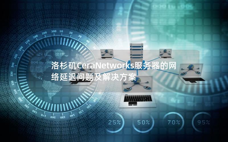 洛杉矶CeraNetworks服务器的网络延迟问题及解决方案