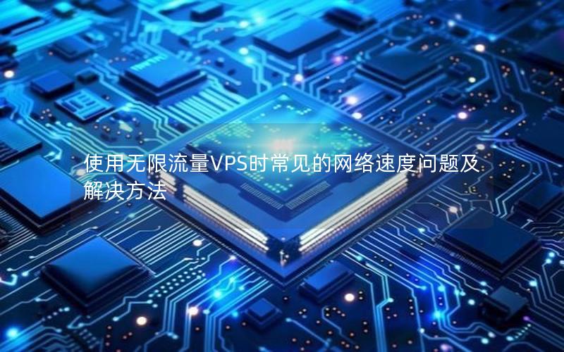 使用无限流量VPS时常见的网络速度问题及解决方法