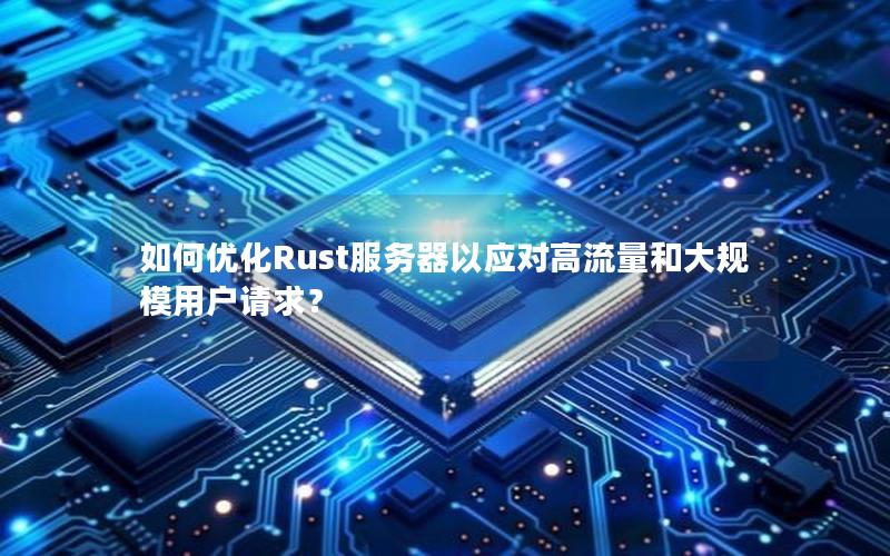 如何优化Rust服务器以应对高流量和大规模用户请求？