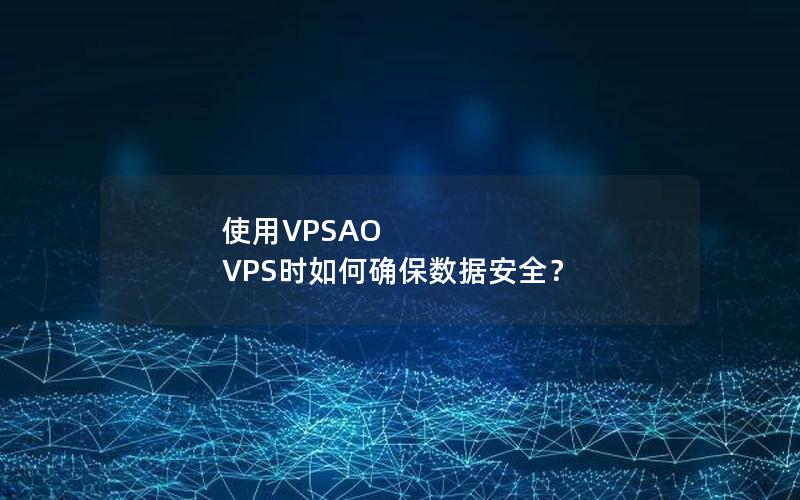 使用VPSAO VPS时如何确保数据安全？