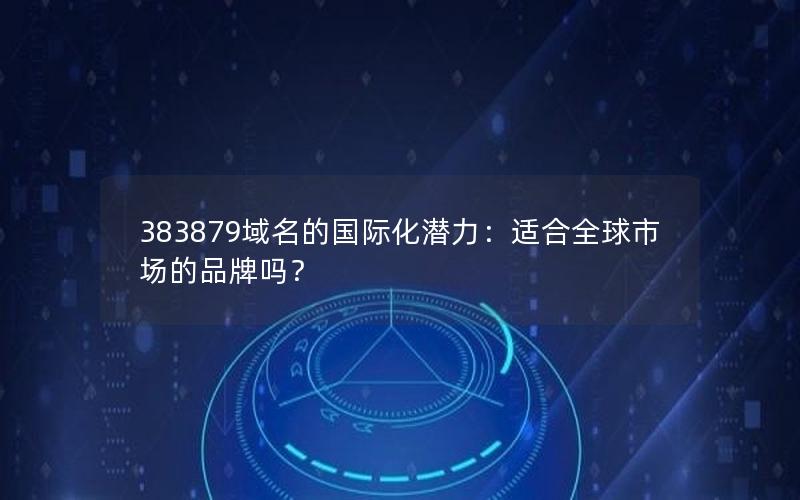 383879域名的国际化潜力：适合全球市场的品牌吗？