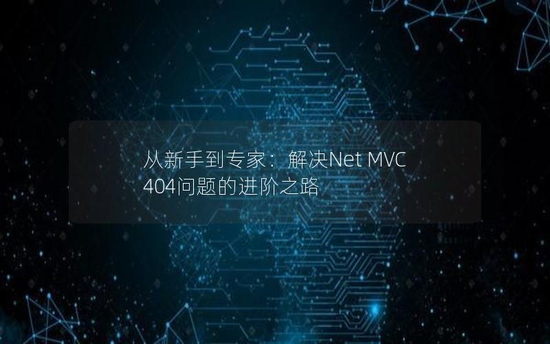 从新手到专家：解决Net MVC 404问题的进阶之路