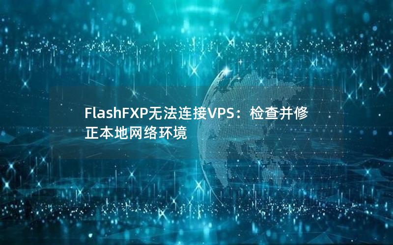 FlashFXP无法连接VPS：检查并修正本地网络环境