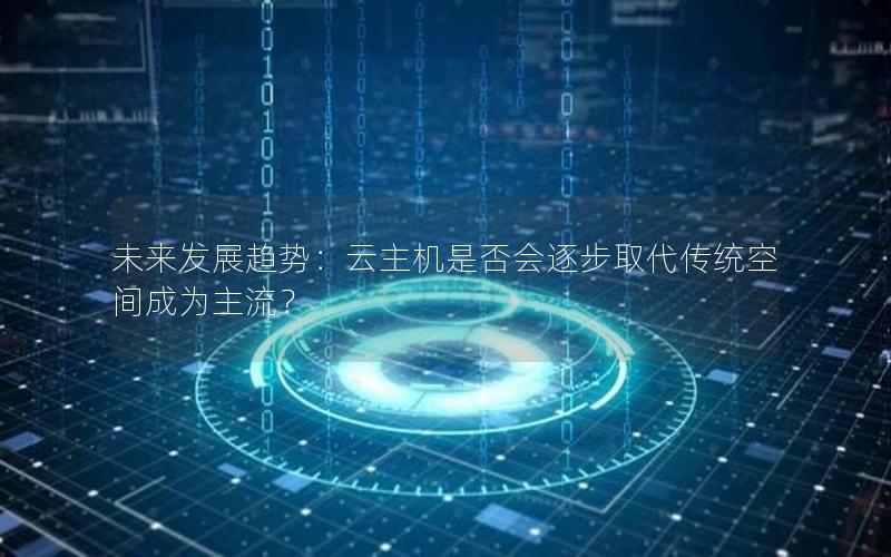 未来发展趋势：云主机是否会逐步取代传统空间成为主流？