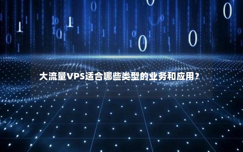 大流量VPS适合哪些类型的业务和应用？