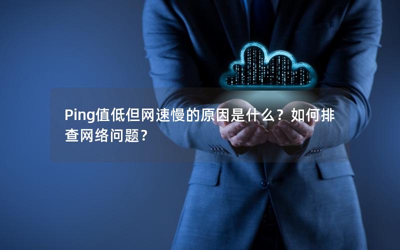 Ping值低但网速慢的原因是什么？如何排查网络问题？