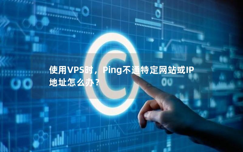 使用VPS时，Ping不通特定网站或IP地址怎么办？