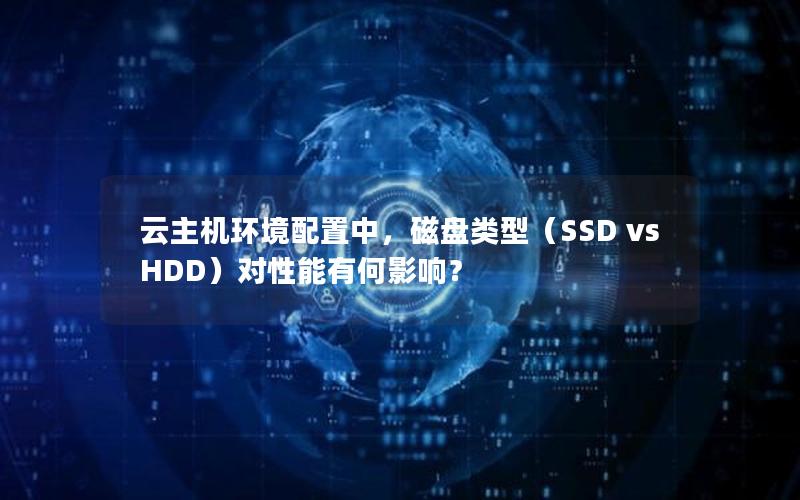 云主机环境配置中，磁盘类型（SSD vs HDD）对性能有何影响？