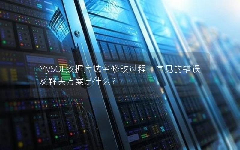 MySQL数据库域名修改过程中常见的错误及解决方案是什么？