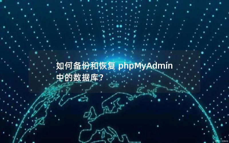 如何备份和恢复 phpMyAdmin 中的数据库？