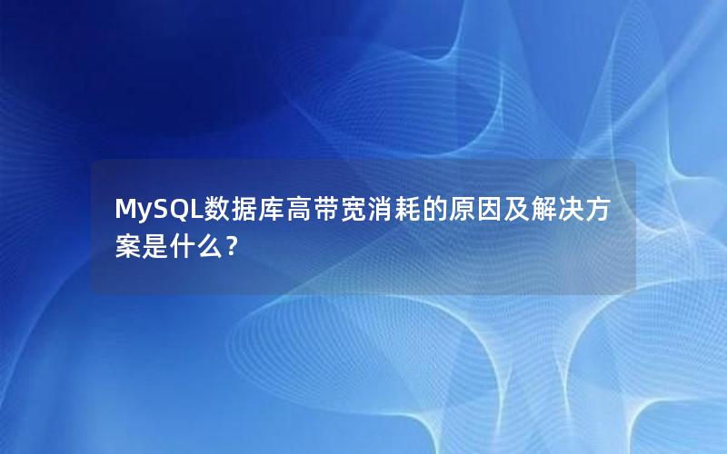 MySQL数据库高带宽消耗的原因及解决方案是什么？