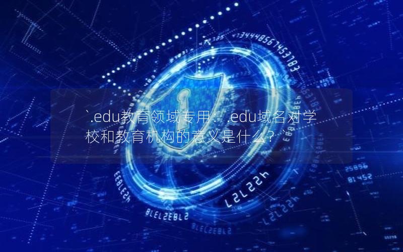 `.edu教育领域专用：.edu域名对学校和教育机构的意义是什么？`